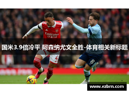 国米3.9倍冷平 阿森纳尤文全胜-体育相关新标题