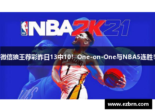微信狼王荐彩昨日13中10！One-on-One与NBA5连胜！
