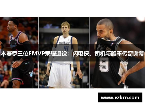 本赛季三位FMVP荣耀退役：闪电侠、司机与跑车传奇谢幕