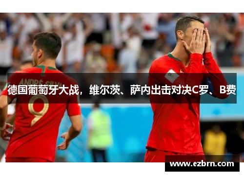 德国葡萄牙大战，维尔茨、萨内出击对决C罗、B费