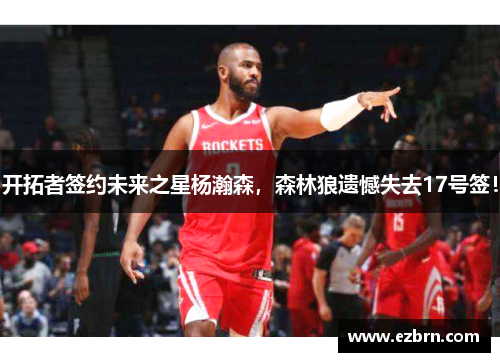 开拓者签约未来之星杨瀚森，森林狼遗憾失去17号签！