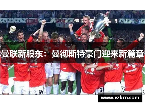 曼联新股东：曼彻斯特豪门迎来新篇章